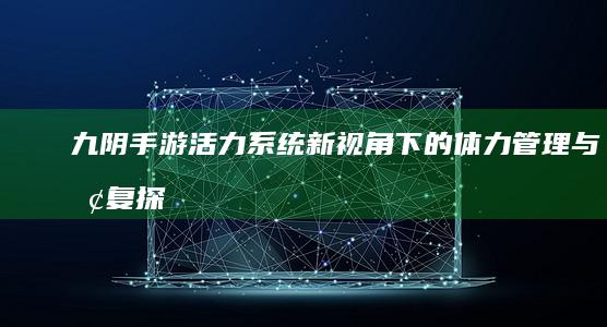 九阴手游活力系统：新视角下的体力管理与恢复探讨