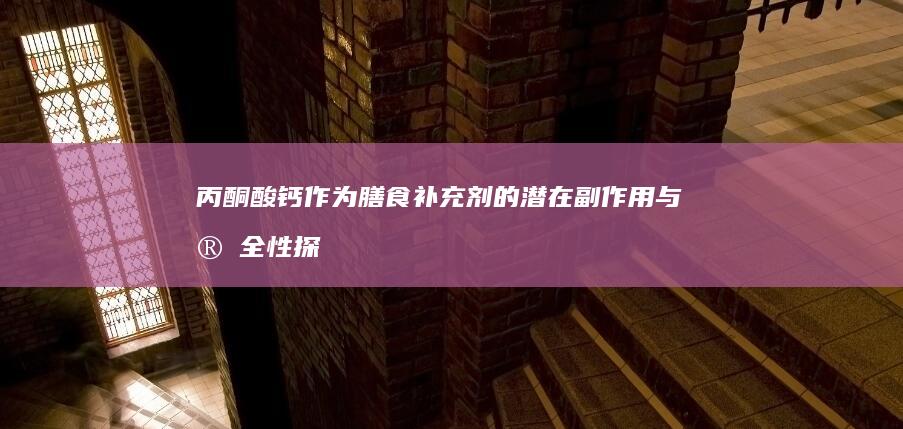 丙酮酸钙作为膳食补充剂的潜在副作用与安全性探讨