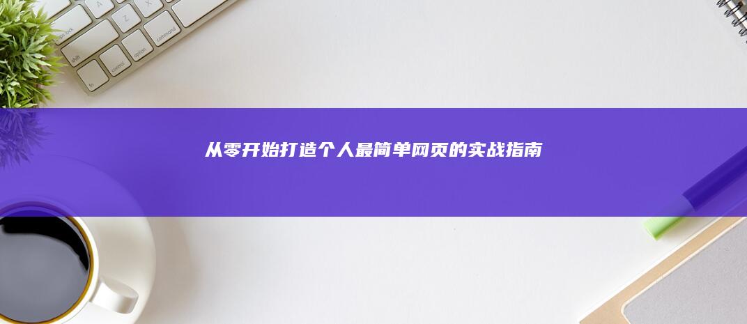 从零开始：打造个人最简单网页的实战指南